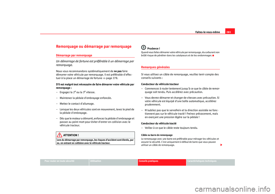 Seat Altea 2008  Manuel du propriétaire (in French)  Faites-le vous-même281
Pour rouler en toute sécurité
Utilisation
Conseils pratiques
Caractéristiques techniques
Remorquage ou démarrage par remorquageDémarrage par remorquage
Un démarrage de fo