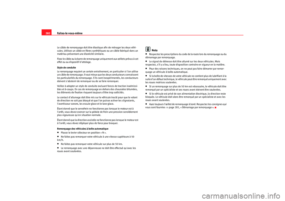 Seat Altea 2008  Manuel du propriétaire (in French)  Faites-le vous-même
282Le câble de remorquage doit être él astique afin de ménager les deux véhi-
cules. Utilisez un câble en fibres synthétiques ou un câble fabriqué dans un 
matériau pré
