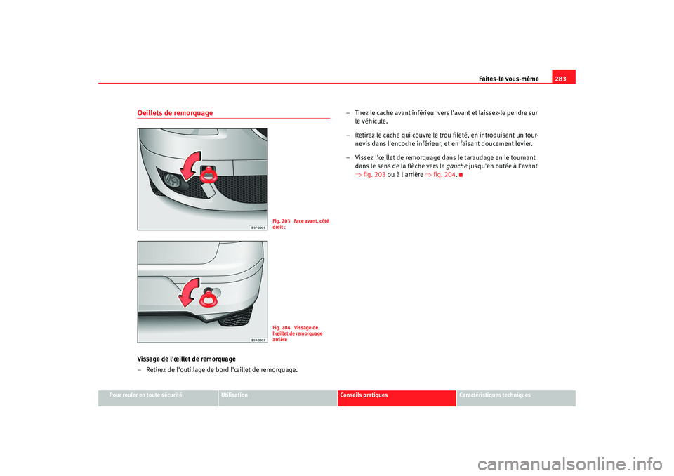Seat Altea 2008  Manuel du propriétaire (in French)  Faites-le vous-même283
Pour rouler en toute sécurité
Utilisation
Conseils pratiques
Caractéristiques techniques
Oeillets de remorquageVissage de lœillet de remorquage
– Retirez de loutillage 