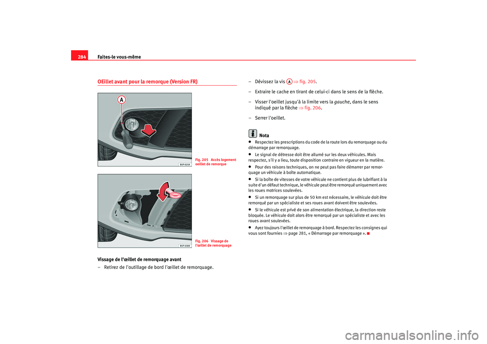 Seat Altea 2008  Manuel du propriétaire (in French)  Faites-le vous-même
284OEillet avant pour la remorque (Version FR)Vissage de lœillet de remorquage avant
– Retirez de loutillage de bord lœillet de remorquage. – Dévissez la vis   
⇒fig. 
