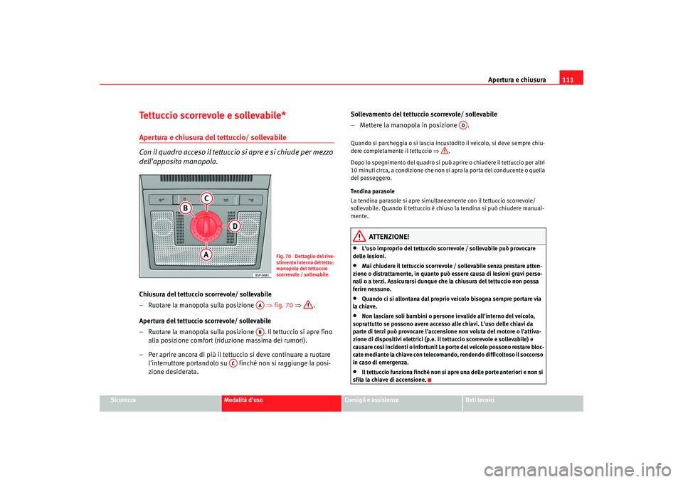 Seat Altea 2008 Manuale del proprietario (in Italian) Apertura e chiusura111
Sicurezza
Modalità duso
Consigli e assistenza
Dati tecnici
Tettuccio scorrevole e sollevabile*Apertura e chiusura del tettuccio/ sollevabile
Con il quadro acceso il tettuccio Seat Altea 2008 Manuale del proprietario (in Italian) Apertura e chiusura111
Sicurezza
Modalità duso
Consigli e assistenza
Dati tecnici
Tettuccio scorrevole e sollevabile*Apertura e chiusura del tettuccio/ sollevabile
Con il quadro acceso il tettuccio