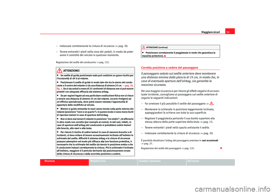 Seat Altea 2008 Manuale del proprietario (in Italian) Viaggiare sicuri11
Sicurezza
Modalità duso
Consigli e assistenza
Dati tecnici
– Indossare correttamente la cintura di sicurezza ⇒pag. 20.
– Tenere entrambi i piedi nella zona dei pedali, in m Seat Altea 2008 Manuale del proprietario (in Italian) Viaggiare sicuri11
Sicurezza
Modalità duso
Consigli e assistenza
Dati tecnici
– Indossare correttamente la cintura di sicurezza ⇒pag. 20.
– Tenere entrambi i piedi nella zona dei pedali, in m