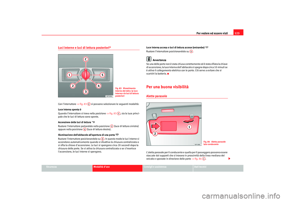 Seat Altea 2008 Manuale del proprietario (in Italian) Per vedere ed essere visti123
Sicurezza
Modalità duso
Consigli e assistenza
Dati tecnici
Luci interne e luci di lettura posteriori*Con linterruttore ⇒fig. 83 si possono selezionare le seguenti Seat Altea 2008 Manuale del proprietario (in Italian) Per vedere ed essere visti123
Sicurezza
Modalità duso
Consigli e assistenza
Dati tecnici
Luci interne e luci di lettura posteriori*Con linterruttore ⇒fig. 83 si possono selezionare le seguenti