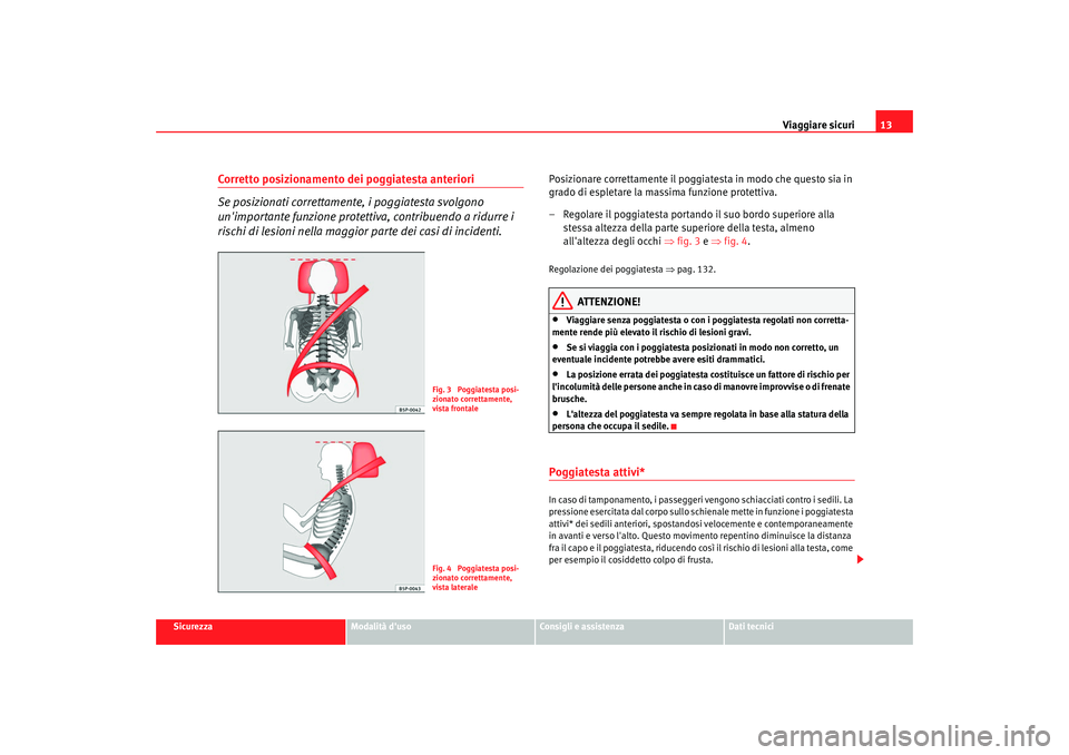 Seat Altea 2008 Manuale del proprietario (in Italian) Viaggiare sicuri13
Sicurezza
Modalità duso
Consigli e assistenza
Dati tecnici
Corretto posizionamento dei poggiatesta anteriori
Se posizionati correttamente, i poggiatesta svolgono
unimportante fu Seat Altea 2008 Manuale del proprietario (in Italian) Viaggiare sicuri13
Sicurezza
Modalità duso
Consigli e assistenza
Dati tecnici
Corretto posizionamento dei poggiatesta anteriori
Se posizionati correttamente, i poggiatesta svolgono
unimportante fu