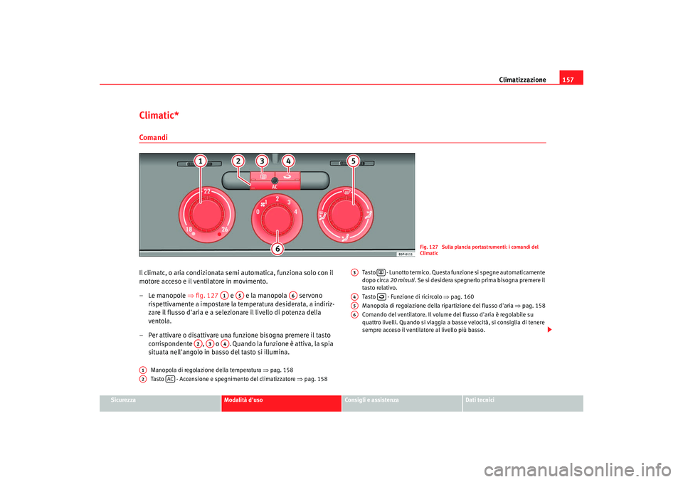 Seat Altea 2008 Manuale del proprietario (in Italian) Climatizzazione157
Sicurezza
Modalità duso
Consigli e assistenza
Dati tecnici
Climatic*ComandiIl climatc, o aria condizionata semi automatica, funziona solo con il
motore acceso e il ventilatore in Seat Altea 2008 Manuale del proprietario (in Italian) Climatizzazione157
Sicurezza
Modalità duso
Consigli e assistenza
Dati tecnici
Climatic*ComandiIl climatc, o aria condizionata semi automatica, funziona solo con il
motore acceso e il ventilatore in