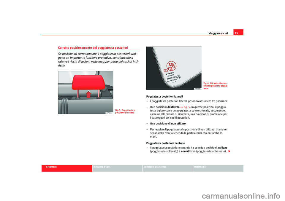 Seat Altea 2008 Manuale del proprietario (in Italian) Viaggiare sicuri15
Sicurezza
Modalità duso
Consigli e assistenza
Dati tecnici
Corretto posizionamento dei poggiatesta posteriori
Se posizionati correttamente, i poggiatesta posteriori svol-
gono un Seat Altea 2008 Manuale del proprietario (in Italian) Viaggiare sicuri15
Sicurezza
Modalità duso
Consigli e assistenza
Dati tecnici
Corretto posizionamento dei poggiatesta posteriori
Se posizionati correttamente, i poggiatesta posteriori svol-
gono un