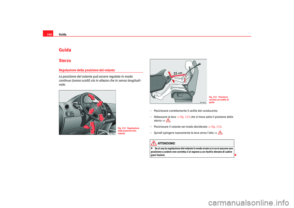 Seat Altea 2008  Manuale del proprietario (in Italian) Guida
166GuidaSterzoRegolazione della posizione del volante
La posizione del volante può essere regolata in modo 
continuo (senza scatti) sia in altezza che in senso longitudi-
nale.
– Posizionare 