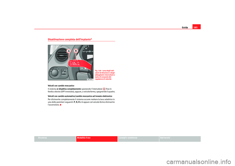 Seat Altea 2008  Manuale del proprietario (in Italian) Guida185
Sicurezza
Modalità duso
Consigli e assistenza
Dati tecnici
Disattivazione completa dellimpianto*Veicoli con cambio meccanico
Il sistema si disattiva completamente  spostando linterruttore