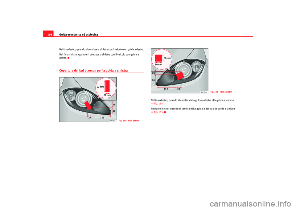 Seat Altea 2008  Manuale del proprietario (in Italian) Guida economica ed ecologica
198Nel faro destro, quando si conduce a sinistra con il veicolo con guida a destra.
Nel faro sinistro, quando si conduce a sinistra con il veicolo con guida a 
destra.Cope