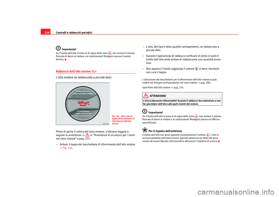 Seat Altea 2008 Manuale del proprietario (in Italian) Controlli e rabbocchi periodici
228
Importante!Se il livello dellolio si trova al di sopra della zona , non avviare il motore.
Pericolo di danni al motore e al catalizzatore! Rivolgersi presso il Seat Altea 2008 Manuale del proprietario (in Italian) Controlli e rabbocchi periodici
228
Importante!Se il livello dellolio si trova al di sopra della zona , non avviare il motore.
Pericolo di danni al motore e al catalizzatore! Rivolgersi presso il