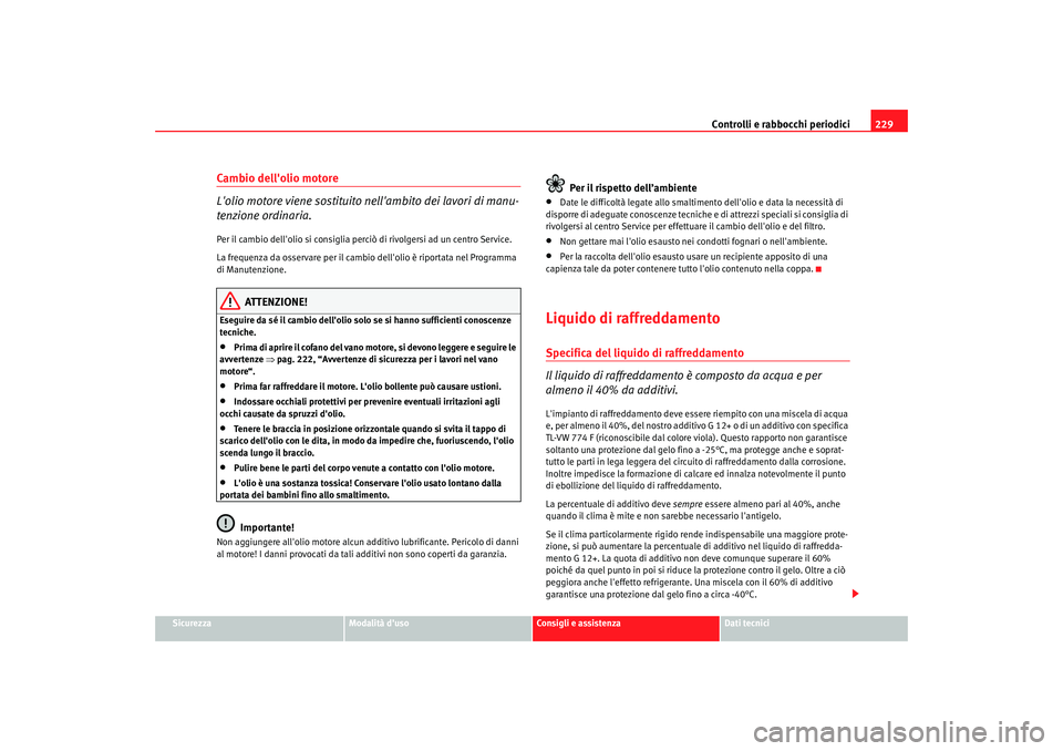 Seat Altea 2008 Manuale del proprietario (in Italian) Controlli e rabbocchi periodici229
Sicurezza
Modalità duso
Consigli e assistenza
Dati tecnici
Cambio dellolio motore
Lolio motore viene sostituito nellambito dei lavori di manu-
tenzione ordinari Seat Altea 2008 Manuale del proprietario (in Italian) Controlli e rabbocchi periodici229
Sicurezza
Modalità duso
Consigli e assistenza
Dati tecnici
Cambio dellolio motore
Lolio motore viene sostituito nellambito dei lavori di manu-
tenzione ordinari