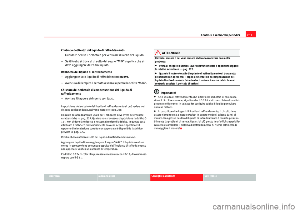 Seat Altea 2008 Manuale del proprietario (in Italian) Controlli e rabbocchi periodici231
Sicurezza
Modalità duso
Consigli e assistenza
Dati tecnici
Controllo del livello del liquido di raffreddamento
– Guardare dentro il serbatoio per verificare il l Seat Altea 2008 Manuale del proprietario (in Italian) Controlli e rabbocchi periodici231
Sicurezza
Modalità duso
Consigli e assistenza
Dati tecnici
Controllo del livello del liquido di raffreddamento
– Guardare dentro il serbatoio per verificare il l