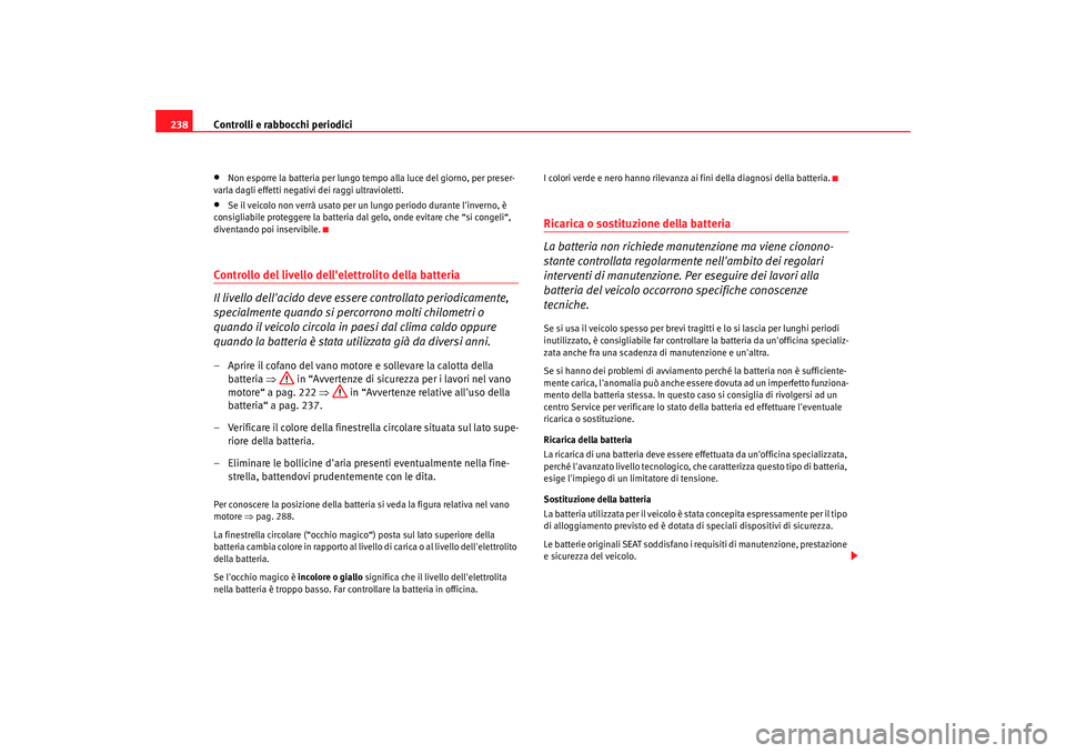 Seat Altea 2008 Manuale del proprietario (in Italian) Controlli e rabbocchi periodici
238•
Non esporre la batteria per lungo tempo alla luce del giorno, per preser-
varla dagli effetti negativi dei raggi ultravioletti.
•
Se il veicolo non verrà usat Seat Altea 2008 Manuale del proprietario (in Italian) Controlli e rabbocchi periodici
238•
Non esporre la batteria per lungo tempo alla luce del giorno, per preser-
varla dagli effetti negativi dei raggi ultravioletti.
•
Se il veicolo non verrà usat