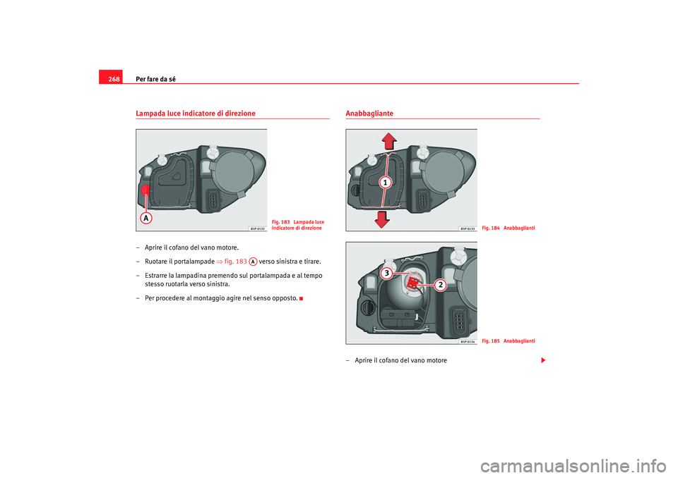 Seat Altea 2008  Manuale del proprietario (in Italian) Per fare da sé
268Lampada luce indicatore di direzione– Aprire il cofano del vano motore.
– Ruotare il portalampade  ⇒fig. 183    verso sinistra e tirare.
– Estrarre la lampadina premendo sul
