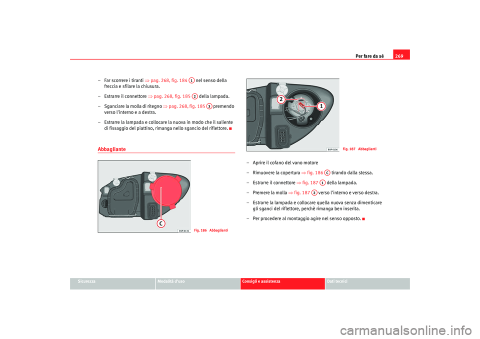 Seat Altea 2008  Manuale del proprietario (in Italian) Per fare da sé269
Sicurezza
Modalità duso
Consigli e assistenza
Dati tecnici
– Far scorrere i tiranti  ⇒pag. 268, fig. 184    nel senso della 
freccia e sfilare la chiusura.
– Estrarre il con