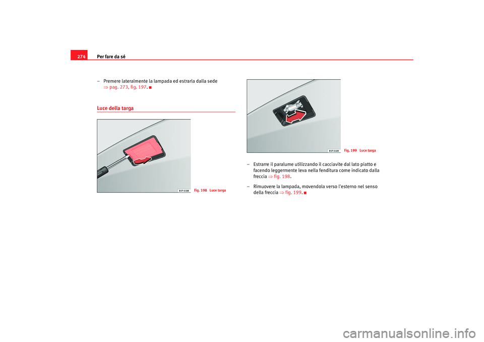 Seat Altea 2008  Manuale del proprietario (in Italian) Per fare da sé
274
– Premere lateralmente la lampada ed estrarla dalla sede ⇒pag. 273, fig. 197 .Luce della targa
– Estrarre il paralume utilizzando il cacciavite dal lato piatto e 
facendo leg