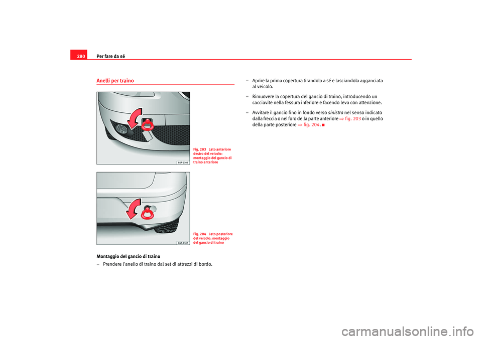 Seat Altea 2008  Manuale del proprietario (in Italian) Per fare da sé
280Anelli per trainoMontaggio del gancio di traino
– Prendere lanello di traino dal set di attrezzi di bordo. – Aprire la prima copertura tirandola a sé e lasciandola agganciata 