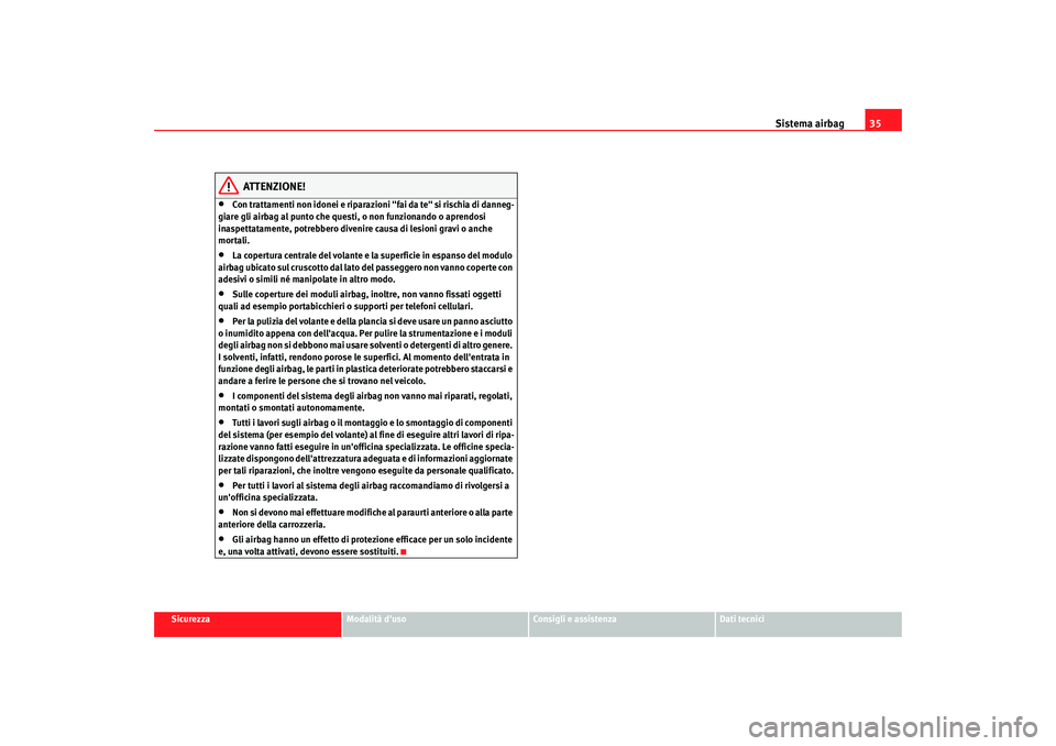 Seat Altea 2008 Manuale del proprietario (in Italian) Sistema airbag35
Sicurezza
Modalità duso
Consigli e assistenza
Dati tecnici
ATTENZIONE!
•
Con trattamenti non idonei e riparazioni "fai da te" si rischia di danneg-
giare gli airbag al punto che q Seat Altea 2008 Manuale del proprietario (in Italian) Sistema airbag35
Sicurezza
Modalità duso
Consigli e assistenza
Dati tecnici
ATTENZIONE!
•
Con trattamenti non idonei e riparazioni "fai da te" si rischia di danneg-
giare gli airbag al punto che q