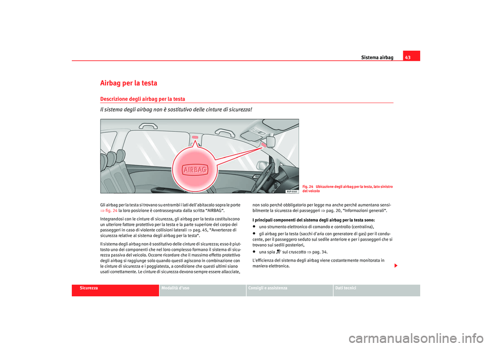 Seat Altea 2008 Manuale del proprietario (in Italian) Sistema airbag43
Sicurezza
Modalità duso
Consigli e assistenza
Dati tecnici
Airbag per la testaDescrizione degli airbag per la testa
Il sistema degli airbag non è sostitutivo delle cinture di sicur Seat Altea 2008 Manuale del proprietario (in Italian) Sistema airbag43
Sicurezza
Modalità duso
Consigli e assistenza
Dati tecnici
Airbag per la testaDescrizione degli airbag per la testa
Il sistema degli airbag non è sostitutivo delle cinture di sicur