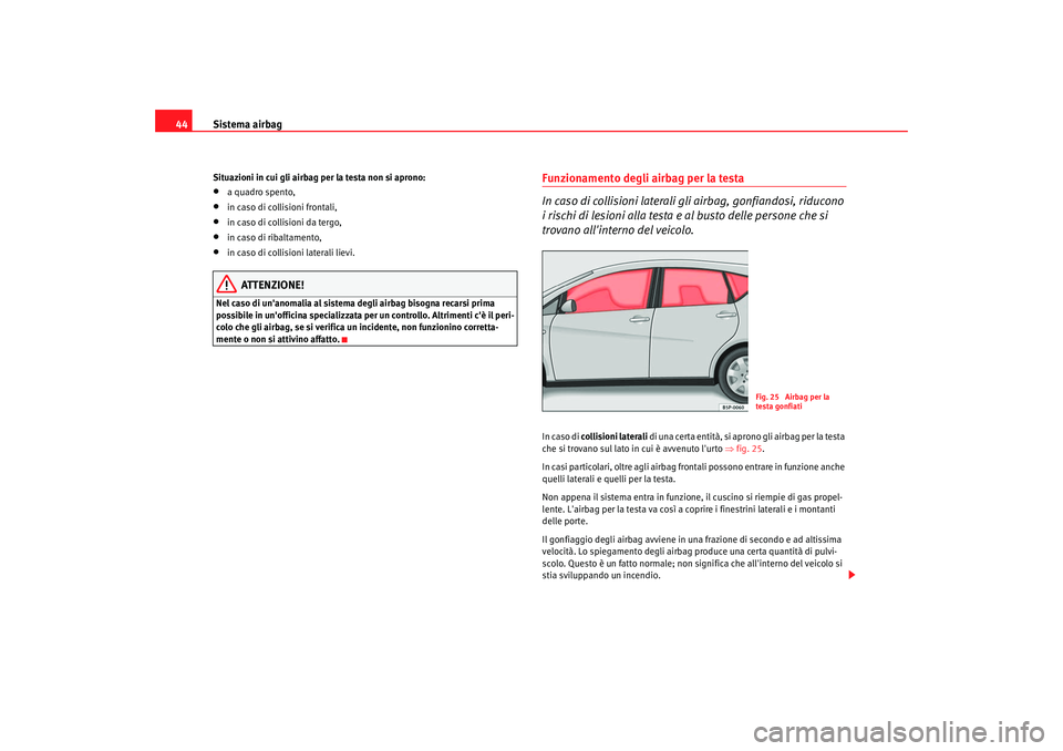 Seat Altea 2008 Manuale del proprietario (in Italian) Sistema airbag
44Situazioni in cui gli airbag per la testa non si aprono:•
a quadro spento,
•
in caso di collisioni frontali,
•
in caso di collisioni da tergo,
•
in caso di ribaltamento,
•
i Seat Altea 2008 Manuale del proprietario (in Italian) Sistema airbag
44Situazioni in cui gli airbag per la testa non si aprono:•
a quadro spento,
•
in caso di collisioni frontali,
•
in caso di collisioni da tergo,
•
in caso di ribaltamento,
•
i