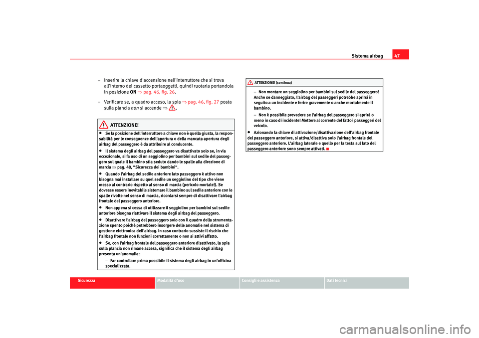 Seat Altea 2008 Manuale del proprietario (in Italian) Sistema airbag47
Sicurezza
Modalità duso
Consigli e assistenza
Dati tecnici
– Inserire la chiave daccensione nellinterruttore che si trova
allinterno del cassetto portaoggetti, quindi ruotarla Seat Altea 2008 Manuale del proprietario (in Italian) Sistema airbag47
Sicurezza
Modalità duso
Consigli e assistenza
Dati tecnici
– Inserire la chiave daccensione nellinterruttore che si trova
allinterno del cassetto portaoggetti, quindi ruotarla