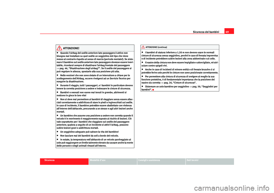 Seat Altea 2008 Manuale del proprietario (in Italian) Sicurezza dei bambini49
Sicurezza
Modalità duso
Consigli e assistenza
Dati tecnici
ATTENZIONE!
•
Quando lairbag del sedile anteriore lato passeggero è attivo non
bisogna mai installare su quel Seat Altea 2008 Manuale del proprietario (in Italian) Sicurezza dei bambini49
Sicurezza
Modalità duso
Consigli e assistenza
Dati tecnici
ATTENZIONE!
•
Quando lairbag del sedile anteriore lato passeggero è attivo non
bisogna mai installare su quel