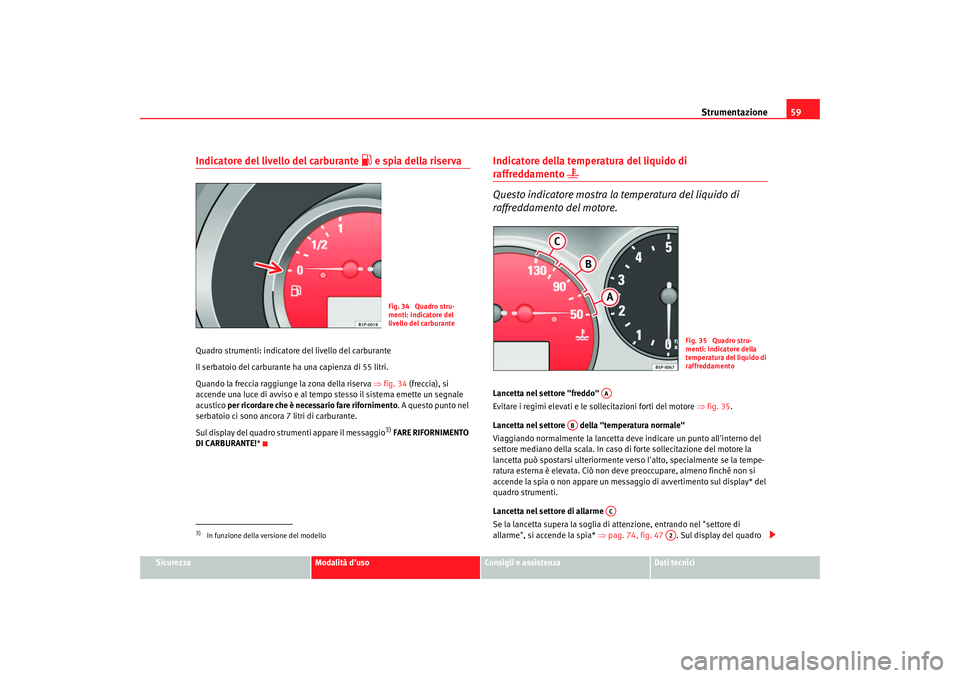 Seat Altea 2008 Manuale del proprietario (in Italian) Strumentazione59
Sicurezza
Modalità duso
Consigli e assistenza
Dati tecnici
Indicatore del livello del carburante
e spia della riserva
Quadro strumenti: indicatore del livello del carburante
I Seat Altea 2008 Manuale del proprietario (in Italian) Strumentazione59
Sicurezza
Modalità duso
Consigli e assistenza
Dati tecnici
Indicatore del livello del carburante
e spia della riserva
Quadro strumenti: indicatore del livello del carburante
I