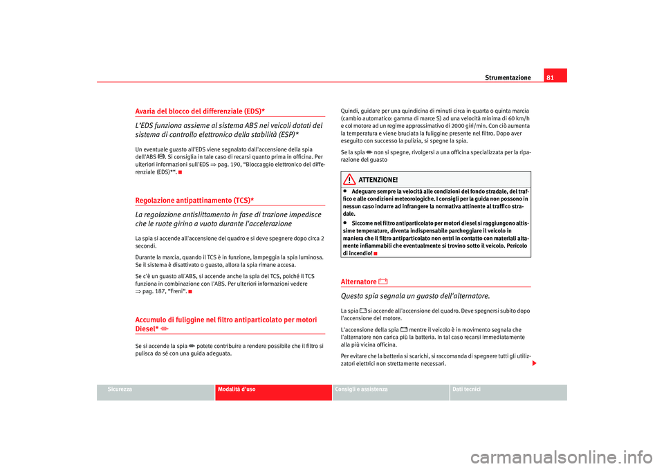 Seat Altea 2008 Manuale del proprietario (in Italian) Strumentazione81
Sicurezza
Modalità duso
Consigli e assistenza
Dati tecnici
Avaria del blocco del differenziale (EDS)*
L’EDS funziona assieme al sistema ABS nei veicoli dotati del
sistema di cont Seat Altea 2008 Manuale del proprietario (in Italian) Strumentazione81
Sicurezza
Modalità duso
Consigli e assistenza
Dati tecnici
Avaria del blocco del differenziale (EDS)*
L’EDS funziona assieme al sistema ABS nei veicoli dotati del
sistema di cont