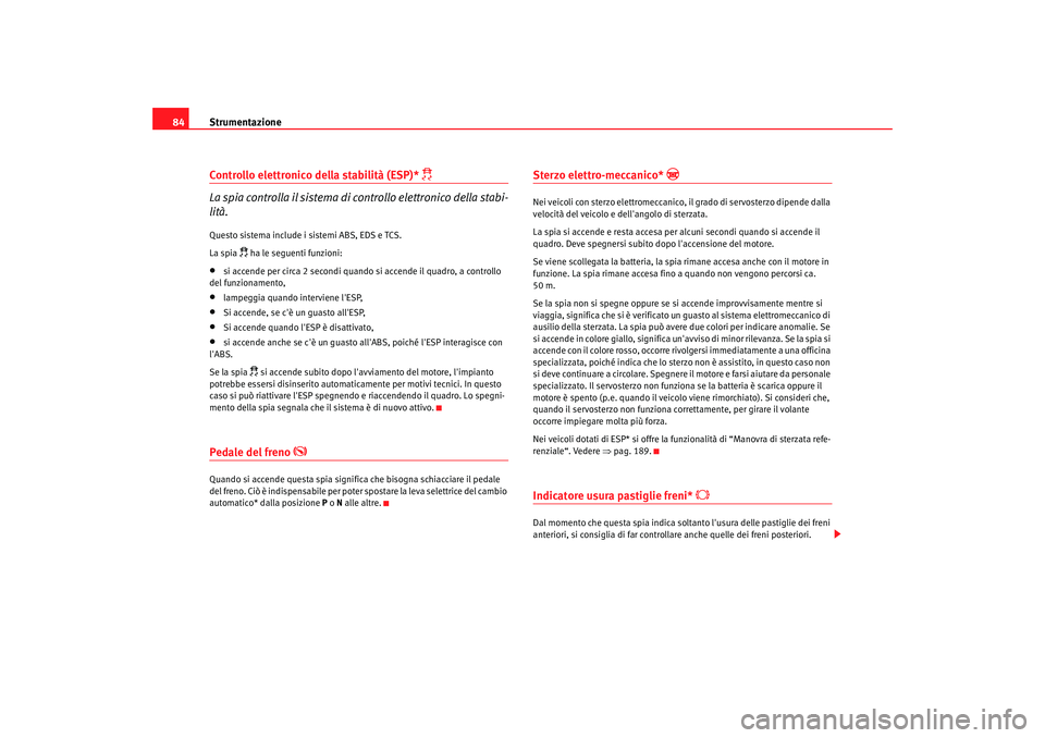 Seat Altea 2008 Manuale del proprietario (in Italian) Strumentazione
84Controllo elettronico della stabilità (ESP)*
La spia controlla il sistema di controllo elettronico della stabi-
lità.
Questo sistema include i sistemi ABS, EDS e TCS.
La spia Seat Altea 2008 Manuale del proprietario (in Italian) Strumentazione
84Controllo elettronico della stabilità (ESP)*
La spia controlla il sistema di controllo elettronico della stabi-
lità.
Questo sistema include i sistemi ABS, EDS e TCS.
La spia