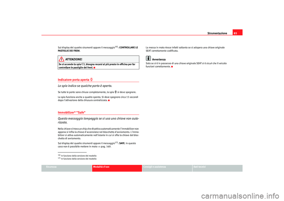 Seat Altea 2008 Manuale del proprietario (in Italian) Strumentazione85
Sicurezza
Modalità duso
Consigli e assistenza
Dati tecnici
Sul display del quadro strumenti appare il messaggio
16):
CONTROLLARE LE
PASTIGLIE DEI FRENI .
ATTENZIONE!
Se si accende Seat Altea 2008 Manuale del proprietario (in Italian) Strumentazione85
Sicurezza
Modalità duso
Consigli e assistenza
Dati tecnici
Sul display del quadro strumenti appare il messaggio
16):
CONTROLLARE LE
PASTIGLIE DEI FRENI .
ATTENZIONE!
Se si accende