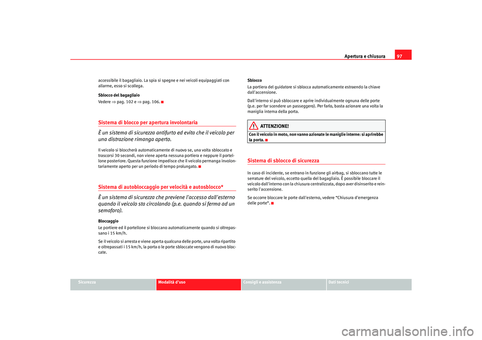 Seat Altea 2008 Manuale del proprietario (in Italian) Apertura e chiusura97
Sicurezza
Modalità duso
Consigli e assistenza
Dati tecnici
accessibile il bagagliaio. La spia si spegne e nei veic
oli equipaggiati con
allarme, esso si scollega.
Sblocco del Seat Altea 2008 Manuale del proprietario (in Italian) Apertura e chiusura97
Sicurezza
Modalità duso
Consigli e assistenza
Dati tecnici
accessibile il bagagliaio. La spia si spegne e nei veic
oli equipaggiati con
allarme, esso si scollega.
Sblocco del