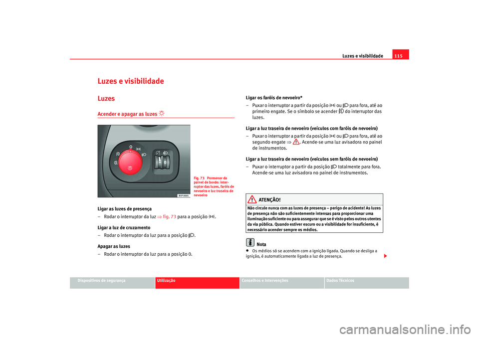 Seat Altea 2008 Manual do proprietário (in Portuguese) Luzes e visibilidade115
Dispositivos de segurança
Utilização
Conselhos e Intervenções
Dados Técnicos
Luzes e visibilidadeLuzesAcender e apagar as luzes
Ligar as luzes de presença
– Rod Seat Altea 2008 Manual do proprietário (in Portuguese) Luzes e visibilidade115
Dispositivos de segurança
Utilização
Conselhos e Intervenções
Dados Técnicos
Luzes e visibilidadeLuzesAcender e apagar as luzes
Ligar as luzes de presença
– Rod