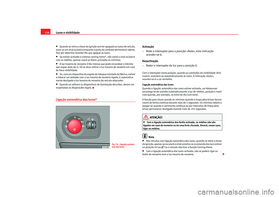 Seat Altea 2008 Manual do proprietário (in Portuguese) Luzes e visibilidade
116•
Quando se retira a chave da ignição sem ter apagado as luzes do veículo,
ouve-se um sinal acústico enquanto a porta do condutor permanecer aberta.
Tem por objectivo r Seat Altea 2008 Manual do proprietário (in Portuguese) Luzes e visibilidade
116•
Quando se retira a chave da ignição sem ter apagado as luzes do veículo,
ouve-se um sinal acústico enquanto a porta do condutor permanecer aberta.
Tem por objectivo r