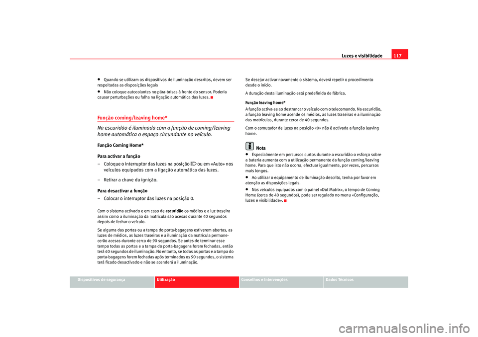 Seat Altea 2008 Manual do proprietário (in Portuguese) Luzes e visibilidade117
Dispositivos de segurança
Utilização
Conselhos e Intervenções
Dados Técnicos
•
Quando se utilizam os dispositivos de iluminação descritos, devem ser
respeitadas as d Seat Altea 2008 Manual do proprietário (in Portuguese) Luzes e visibilidade117
Dispositivos de segurança
Utilização
Conselhos e Intervenções
Dados Técnicos
•
Quando se utilizam os dispositivos de iluminação descritos, devem ser
respeitadas as d