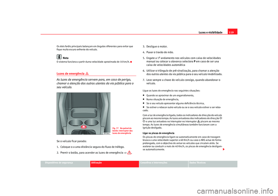 Seat Altea 2008  Manual do proprietário (in Portuguese)  Luzes e visibilidade119
Dispositivos de segurança
Utilização
Conselhos e Intervenções
Dados Técnicos
Os dois faróis principais balançam em ângulos diferentes para evitar que 
fique muito escu