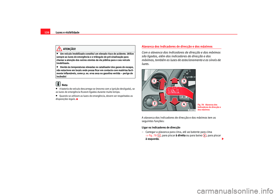 Seat Altea 2008  Manual do proprietário (in Portuguese)  Luzes e visibilidade
120
ATENÇÃO!
•
Um veículo imobilizado constitui um elevado risco de acidente. Utilize 
sempre as luzes de emergência e o triângulo de pré-sinalização para 
chamar a aten