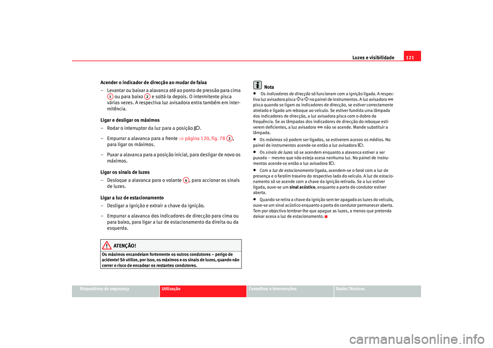Seat Altea 2008  Manual do proprietário (in Portuguese)  Luzes e visibilidade121
Dispositivos de segurança
Utilização
Conselhos e Intervenções
Dados Técnicos
Acender o indicador de direcção ao mudar de faixa
– Levantar ou baixar a alavanca até ao