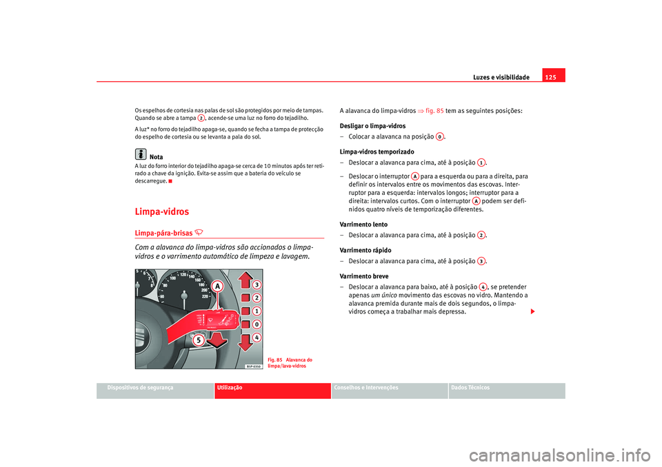 Seat Altea 2008  Manual do proprietário (in Portuguese)  Luzes e visibilidade125
Dispositivos de segurança
Utilização
Conselhos e Intervenções
Dados Técnicos
Os espelhos de cortesia nas palas de sol são protegidos por meio de tampas. 
Quando se abre 