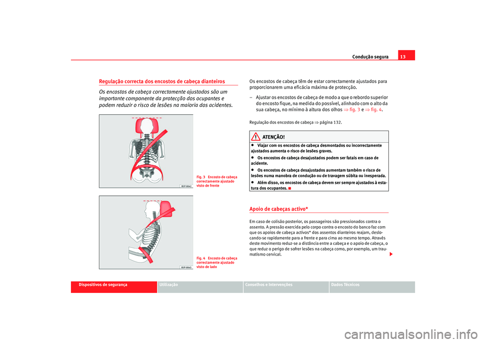 Seat Altea 2008 Manual do proprietário (in Portuguese) Condução segura13
Dispositivos de segurança
Utilização
Conselhos e Intervenções
Dados Técnicos
Regulação correcta dos encostos de cabeça dianteiros
Os encostos de cabeça correctamente ajus Seat Altea 2008 Manual do proprietário (in Portuguese) Condução segura13
Dispositivos de segurança
Utilização
Conselhos e Intervenções
Dados Técnicos
Regulação correcta dos encostos de cabeça dianteiros
Os encostos de cabeça correctamente ajus