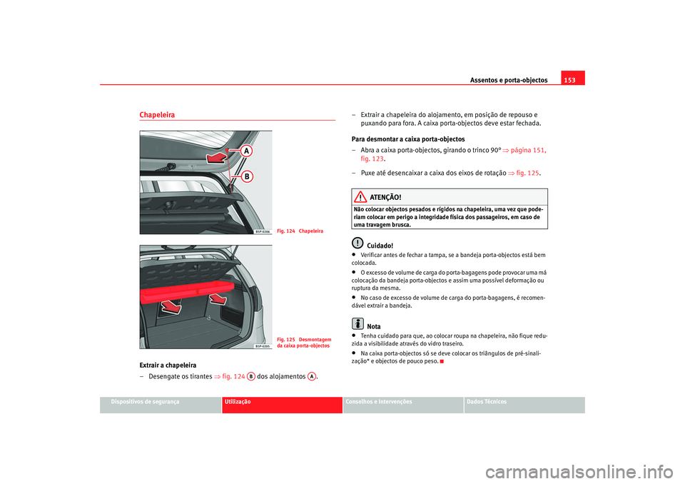 Seat Altea 2008 Manual do proprietário (in Portuguese) Assentos e porta-objectos153
Dispositivos de segurança
Utilização
Conselhos e Intervenções
Dados Técnicos
ChapeleiraExtrair a chapeleira
– Desengate os tirantes ⇒fig. 124 dos alojamentos . Seat Altea 2008 Manual do proprietário (in Portuguese) Assentos e porta-objectos153
Dispositivos de segurança
Utilização
Conselhos e Intervenções
Dados Técnicos
ChapeleiraExtrair a chapeleira
– Desengate os tirantes ⇒fig. 124 dos alojamentos .