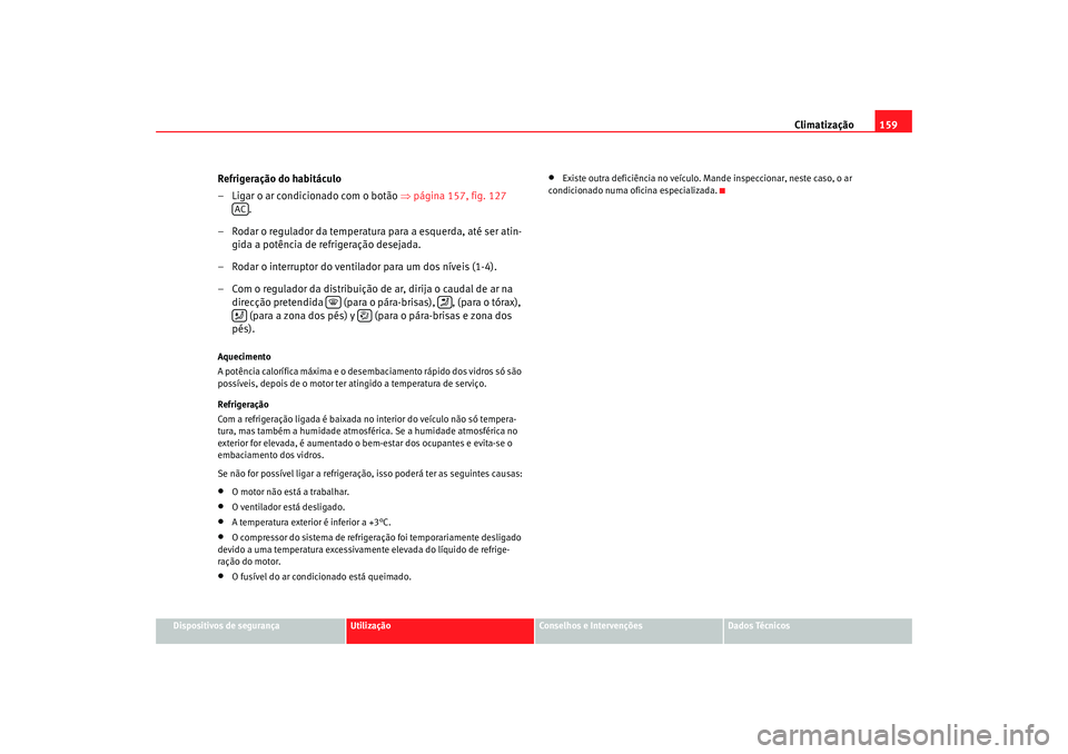 Seat Altea 2008 Manual do proprietário (in Portuguese) Climatização159
Dispositivos de segurança
Utilização
Conselhos e Intervenções
Dados Técnicos
Refrigeração do habitáculo
– Ligar o ar condicionado com o botão ⇒página 157, fig. 127
Seat Altea 2008 Manual do proprietário (in Portuguese) Climatização159
Dispositivos de segurança
Utilização
Conselhos e Intervenções
Dados Técnicos
Refrigeração do habitáculo
– Ligar o ar condicionado com o botão ⇒página 157, fig. 127