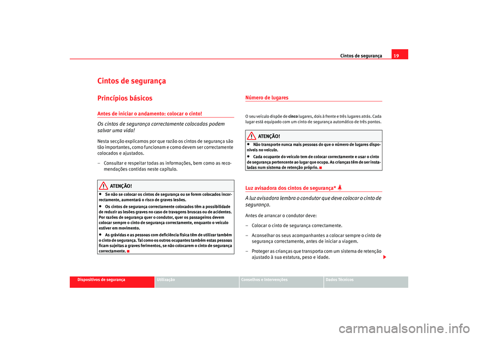Seat Altea 2008  Manual do proprietário (in Portuguese)  Cintos de segurança19
Dispositivos de segurança
Utilização
Conselhos e Intervenções
Dados Técnicos
Cintos de segurançaPrincípios básicosAntes de iniciar o andamento: colocar o cinto!
Os cint