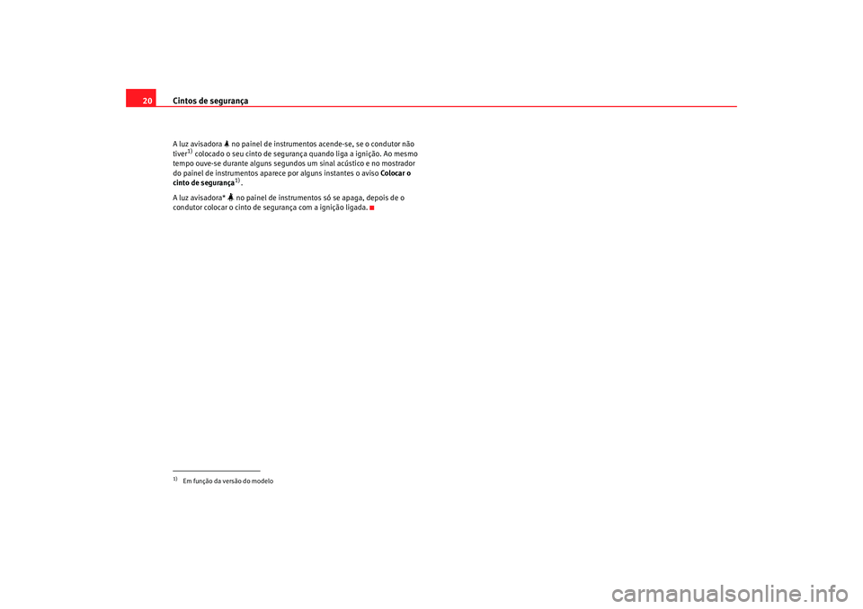 Seat Altea 2008  Manual do proprietário (in Portuguese)  Cintos de segurança
20A luz avisadora   no painel de instrumentos acende-se, se o condutor não 
tiver
1) colocado o seu cinto de segurança quando liga a ignição. Ao mesmo 
tempo ouve-se durant
