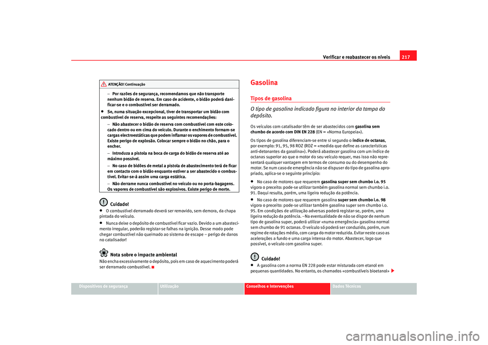 Seat Altea 2008 Manual do proprietário (in Portuguese) Verificar e reabastecer os níveis 217
Dispositivos de segurança
Utilização
Conselhos e Intervenções
Dados Técnicos
−
Por razões de segurança, recomendamos que não transporte
nenhum bidão Seat Altea 2008 Manual do proprietário (in Portuguese) Verificar e reabastecer os níveis 217
Dispositivos de segurança
Utilização
Conselhos e Intervenções
Dados Técnicos
−
Por razões de segurança, recomendamos que não transporte
nenhum bidão
