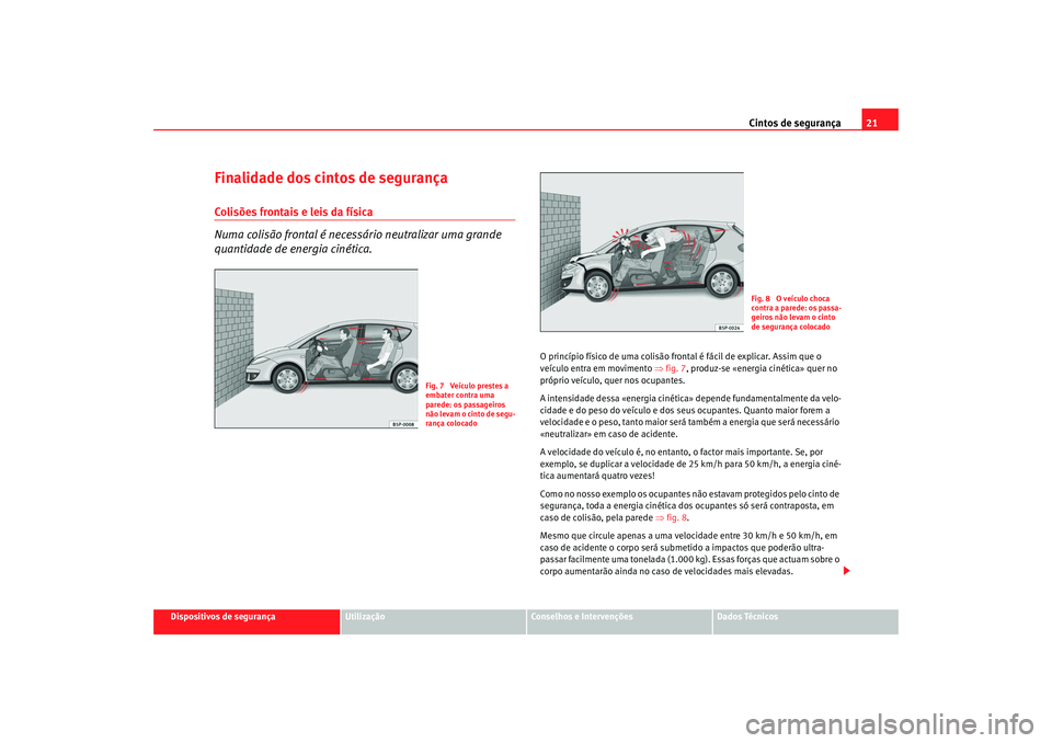 Seat Altea 2008  Manual do proprietário (in Portuguese)  Cintos de segurança21
Dispositivos de segurança
Utilização
Conselhos e Intervenções
Dados Técnicos
Finalidade dos cintos de segurançaColisões frontais e leis da física
Numa colisão frontal 
