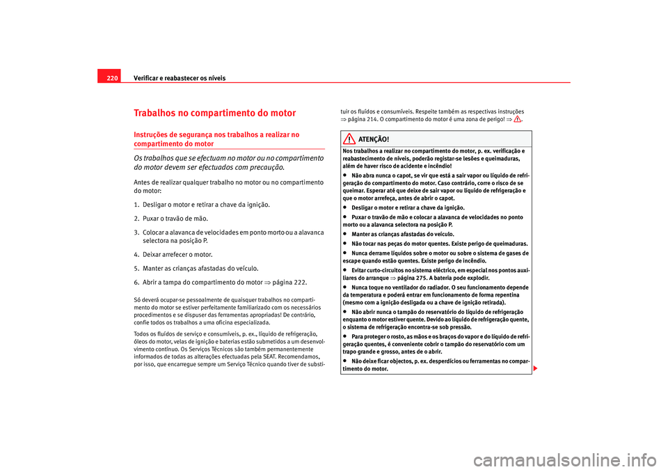 Seat Altea 2008 Manual do proprietário (in Portuguese) Verificar e reabastecer os níveis
220Trabalhos no compartimento do motorInstruções de segurança nos trabalhos a realizar no compartimento do motor
Os trabalhos que se efectuam no motor ou no compa Seat Altea 2008 Manual do proprietário (in Portuguese) Verificar e reabastecer os níveis
220Trabalhos no compartimento do motorInstruções de segurança nos trabalhos a realizar no compartimento do motor
Os trabalhos que se efectuam no motor ou no compa