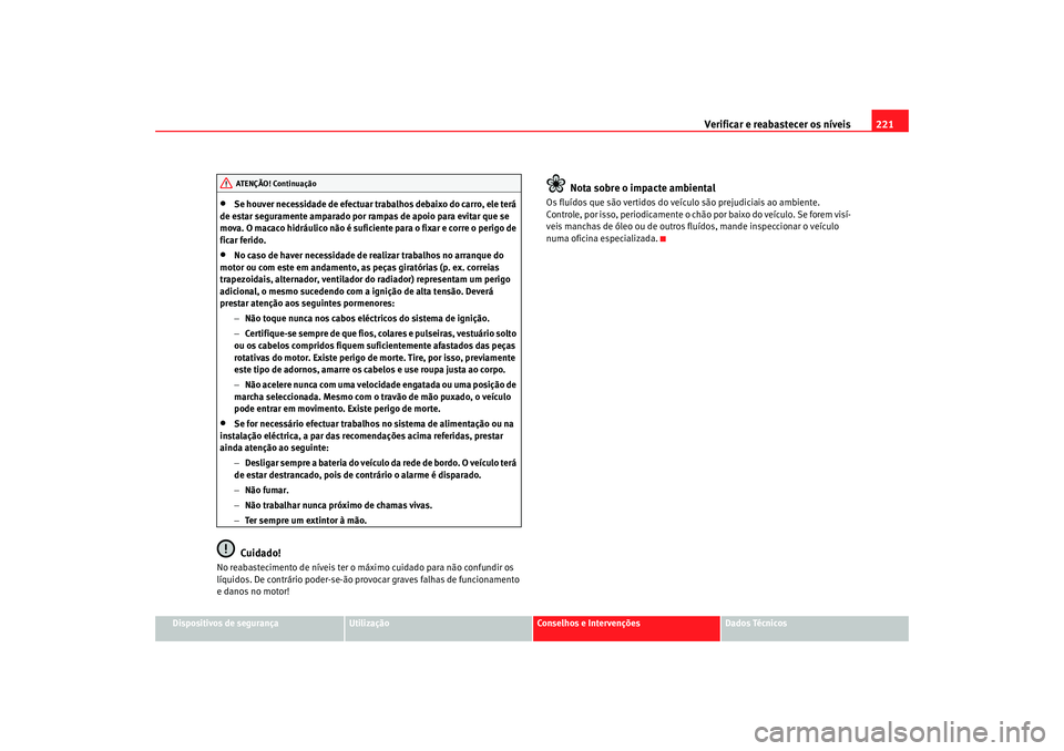 Seat Altea 2008 Manual do proprietário (in Portuguese) Verificar e reabastecer os níveis 221
Dispositivos de segurança
Utilização
Conselhos e Intervenções
Dados Técnicos
•
Se houver necessidade de efectuar tr abalhos debaixo do carro, ele terá
Seat Altea 2008 Manual do proprietário (in Portuguese) Verificar e reabastecer os níveis 221
Dispositivos de segurança
Utilização
Conselhos e Intervenções
Dados Técnicos
•
Se houver necessidade de efectuar tr abalhos debaixo do carro, ele terá
