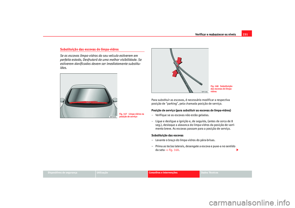 Seat Altea 2008  Manual do proprietário (in Portuguese)  Verificar e reabastecer os níveis 231
Dispositivos de segurança
Utilização
Conselhos e Intervenções
Dados Técnicos
Substituição das escovas do limpa-vidros
Se as escovas limpa-vidros do seu v