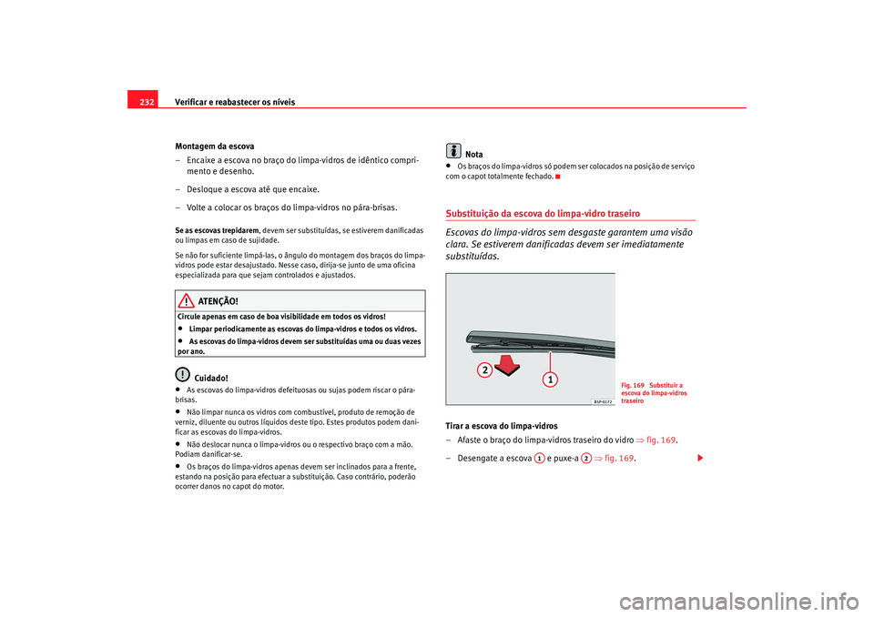 Seat Altea 2008  Manual do proprietário (in Portuguese)  Verificar e reabastecer os níveis
232
Montagem da escova
– Encaixe a escova no braço do limpa-vidros de idêntico compri-mento e desenho.
– Desloque a escova até que encaixe.
– Volte a coloca