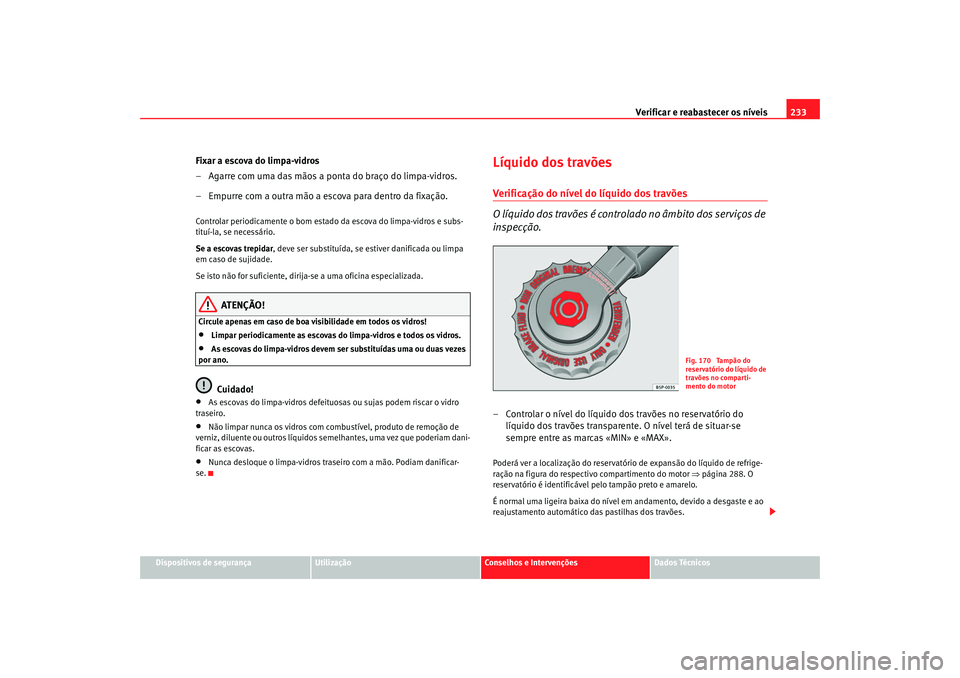 Seat Altea 2008  Manual do proprietário (in Portuguese)  Verificar e reabastecer os níveis 233
Dispositivos de segurança
Utilização
Conselhos e Intervenções
Dados Técnicos
Fixar a escova do limpa-vidros
– Agarre com uma das mãos a ponta do braço 
